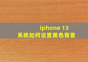 iphone 13系统如何设置黑色背景